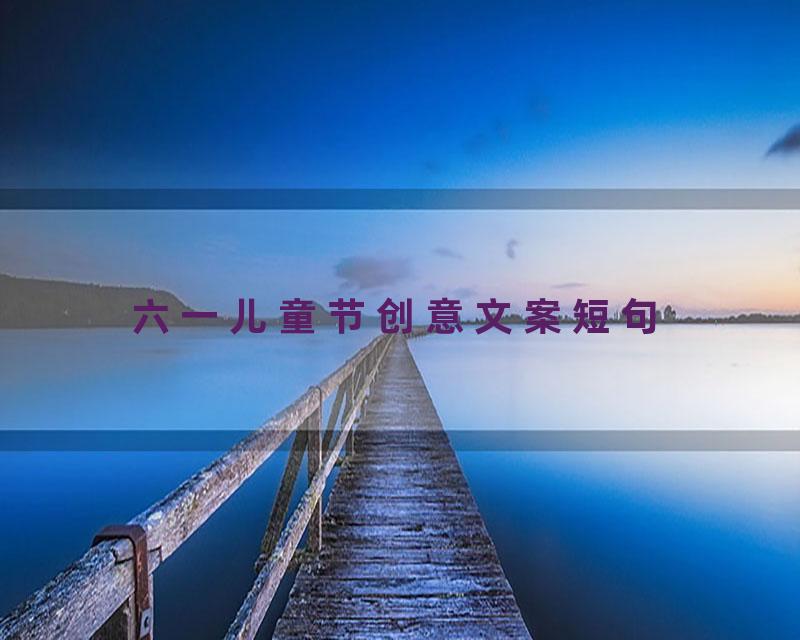 六一儿童节创意文案短句