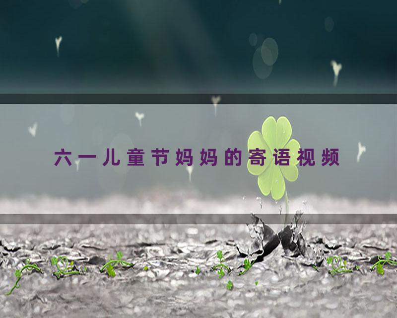 六一儿童节妈妈的寄语视频