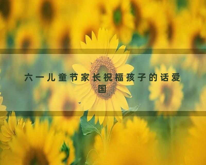 六一儿童节家长祝福孩子的话爱国