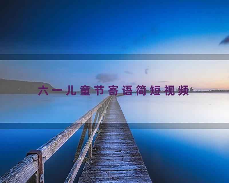六一儿童节寄语简短视频