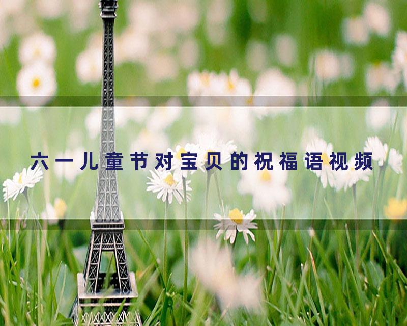 六一儿童节对宝贝的祝福语视频