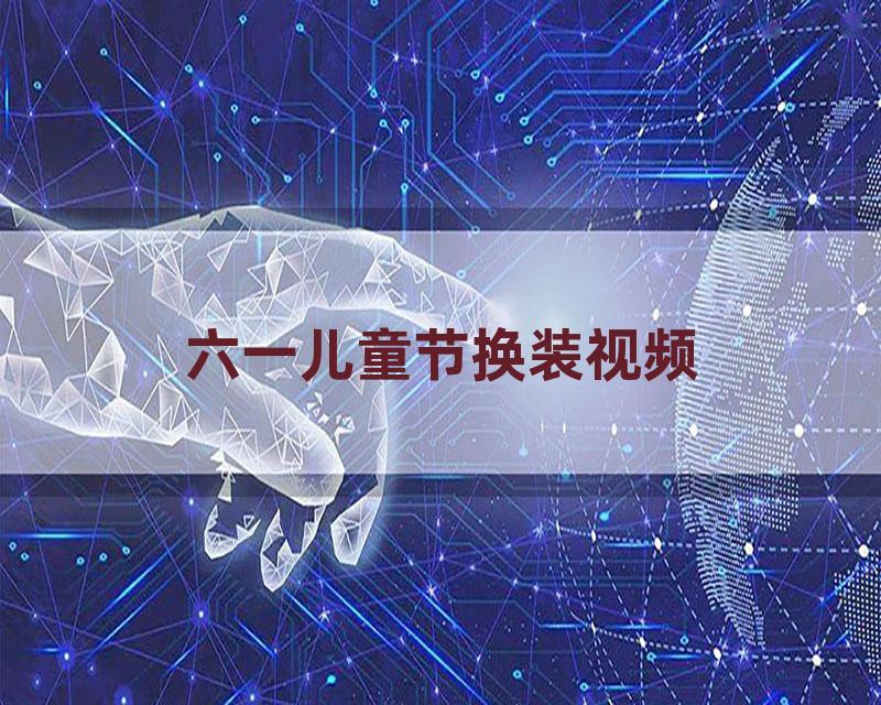 六一儿童节换装视频