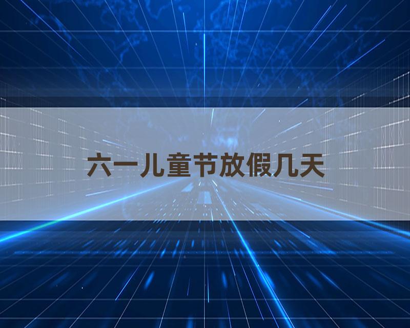 六一儿童节放假几天