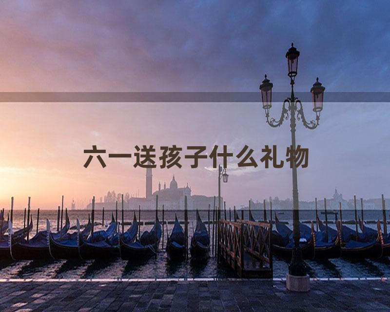六一送孩子什么礼物
