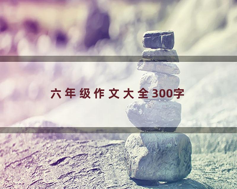 六年级作文大全300字