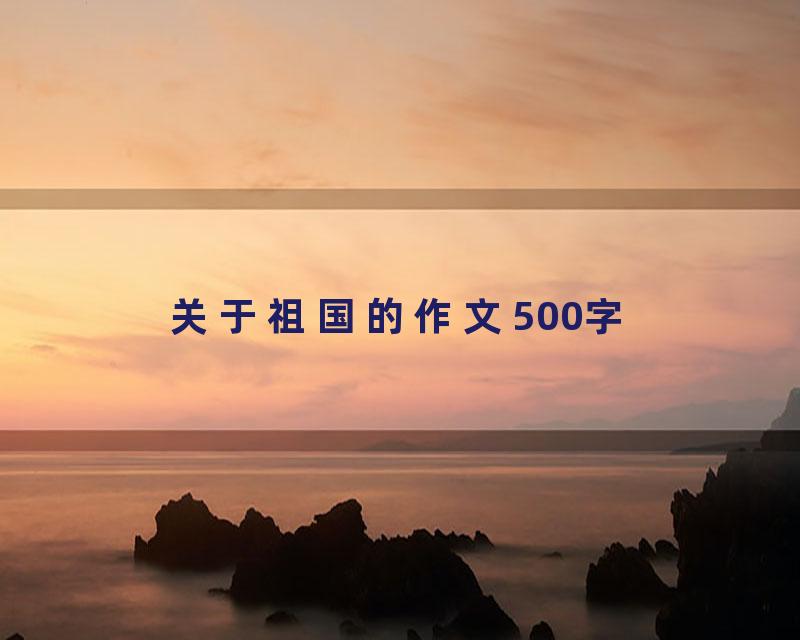 关于祖国的作文500字