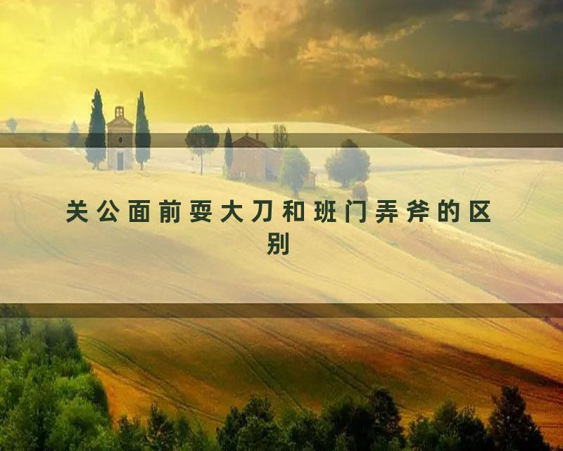 关公面前耍大刀和班门弄斧的区别