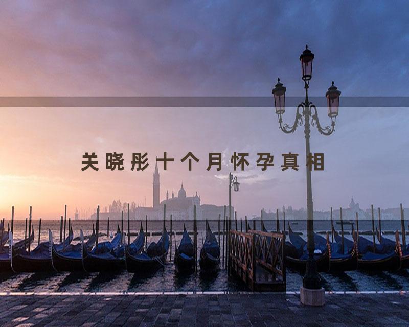 关晓彤十个月怀孕真相