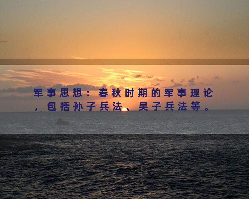 军事思想：春秋时期的军事理论，包括孙子兵法、吴子兵法等。