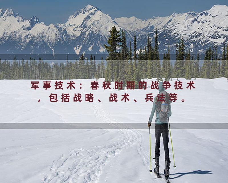 军事技术：春秋时期的战争技术，包括战略、战术、兵法等。