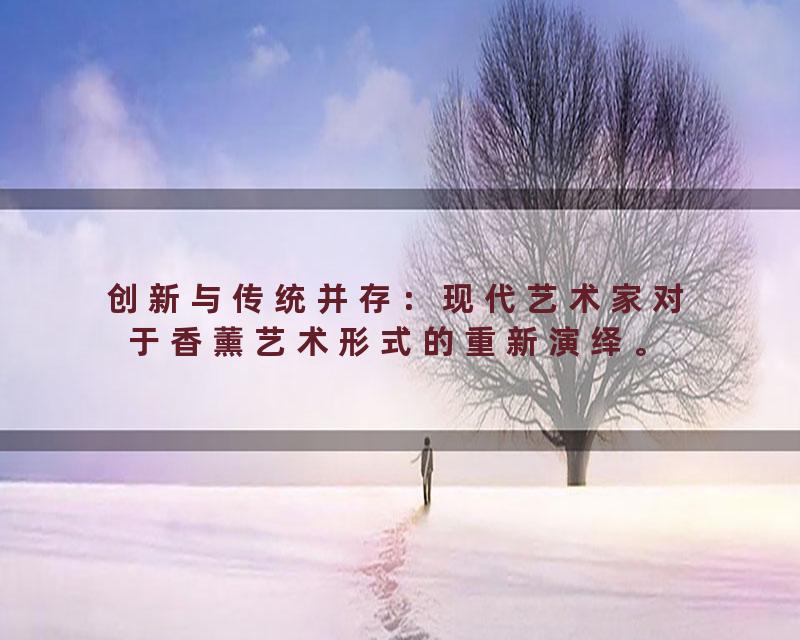 创新与传统并存：现代艺术家对于香薰艺术形式的重新演绎。