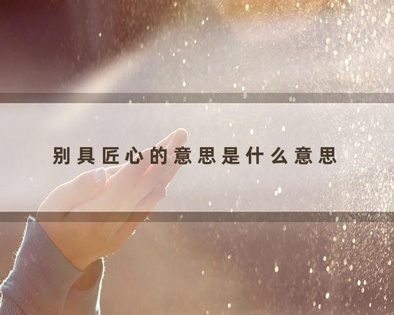 别具匠心的意思是什么意思