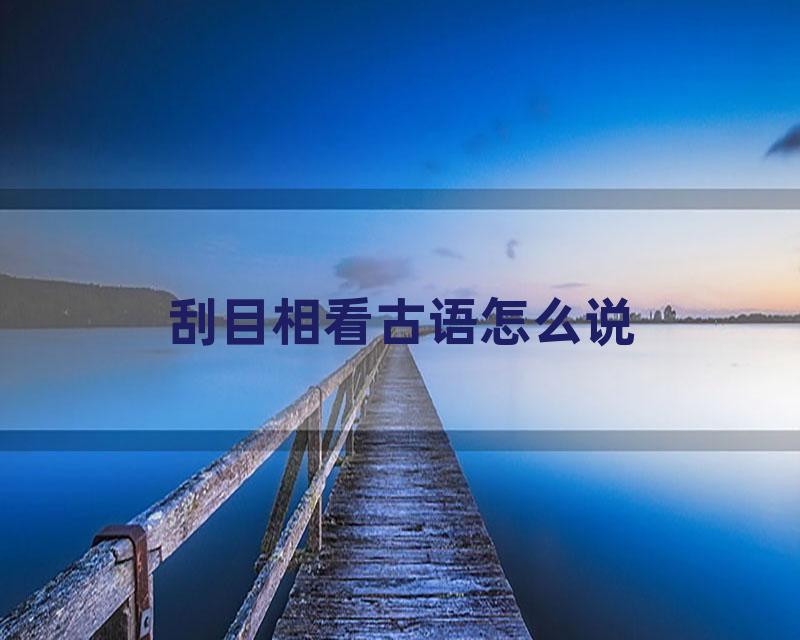 刮目相看古语怎么说