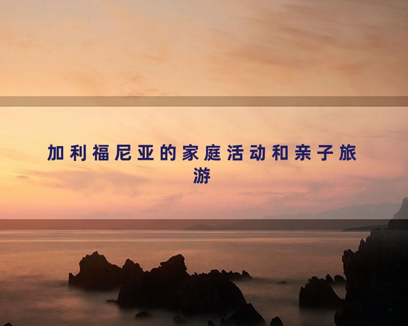 加利福尼亚的家庭活动和亲子旅游