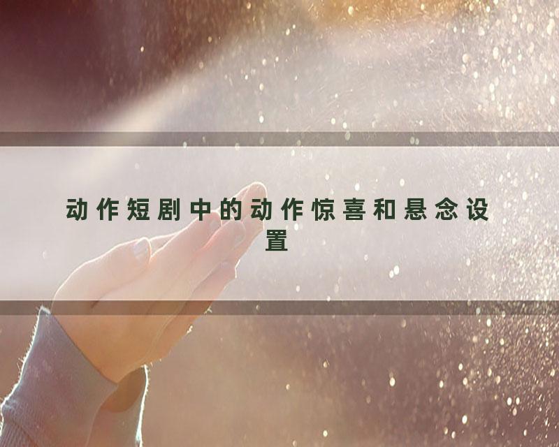 动作短剧中的动作惊喜和悬念设置