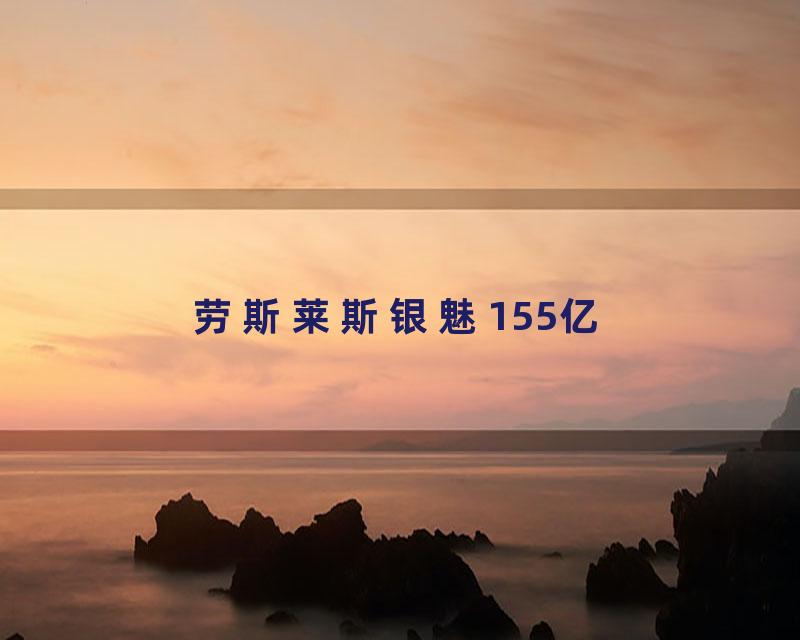 劳斯莱斯银魅155亿