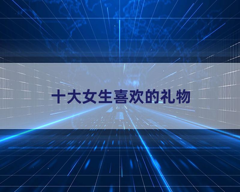 十大女生喜欢的礼物
