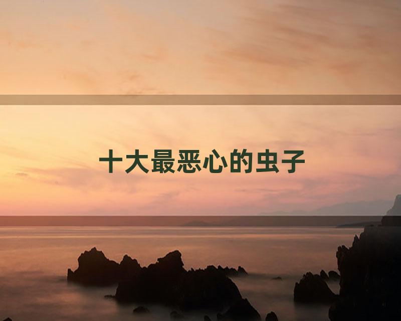 十大最恶心的虫子