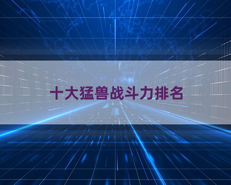 十大猛兽战斗力排名