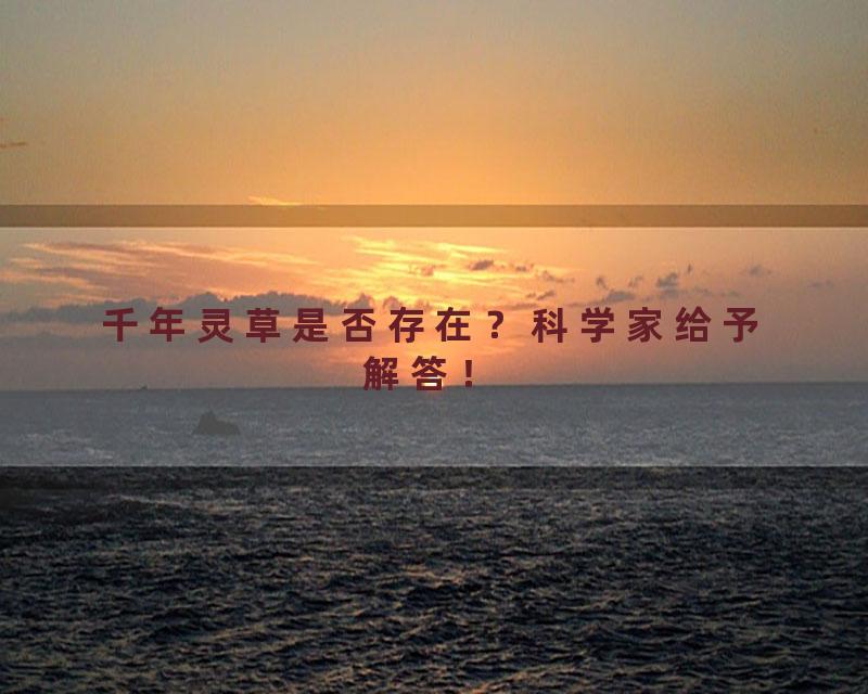 千年灵草是否存在？科学家给予解答！