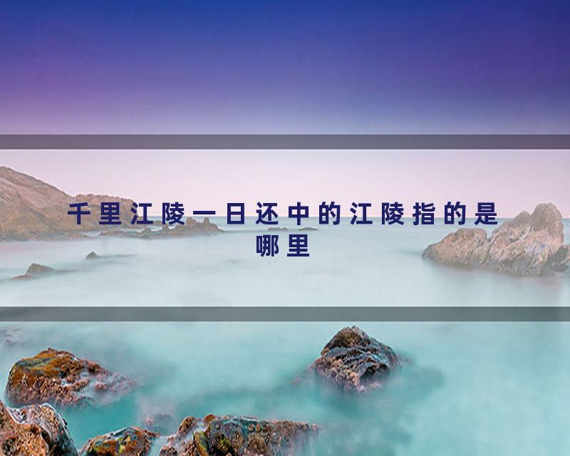 千里江陵一日还中的江陵指的是哪里