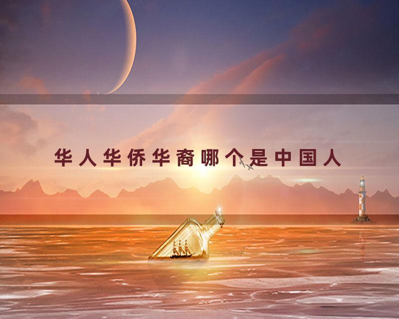 华人华侨华裔哪个是中国人