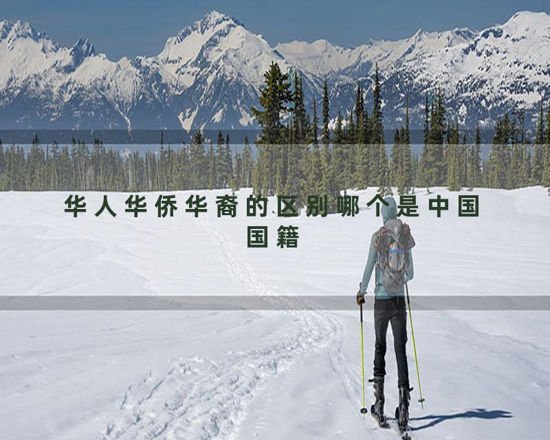 华人华侨华裔的区别哪个是中国国籍