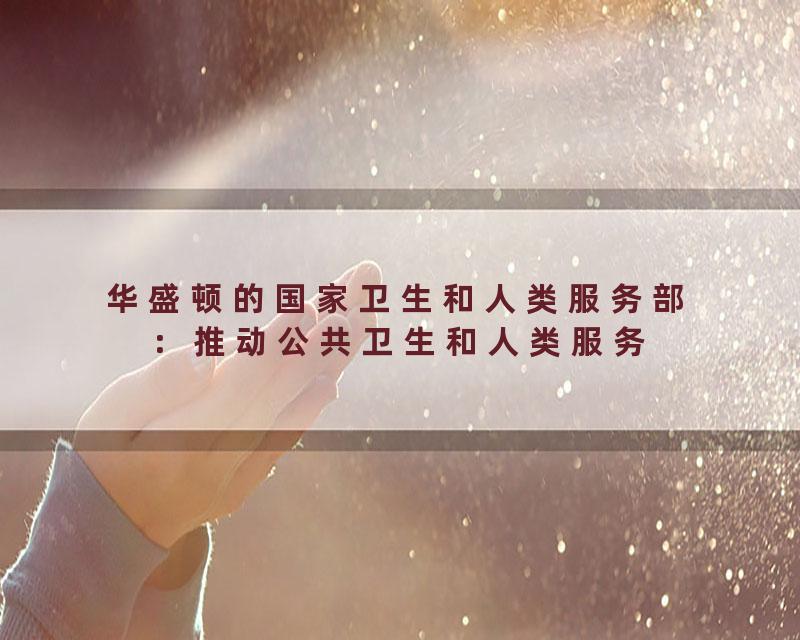 华盛顿的国家卫生和人类服务部：推动公共卫生和人类服务