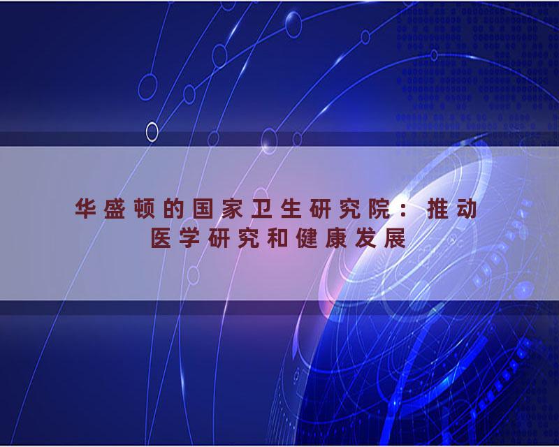 华盛顿的国家卫生研究院：推动医学研究和健康发展