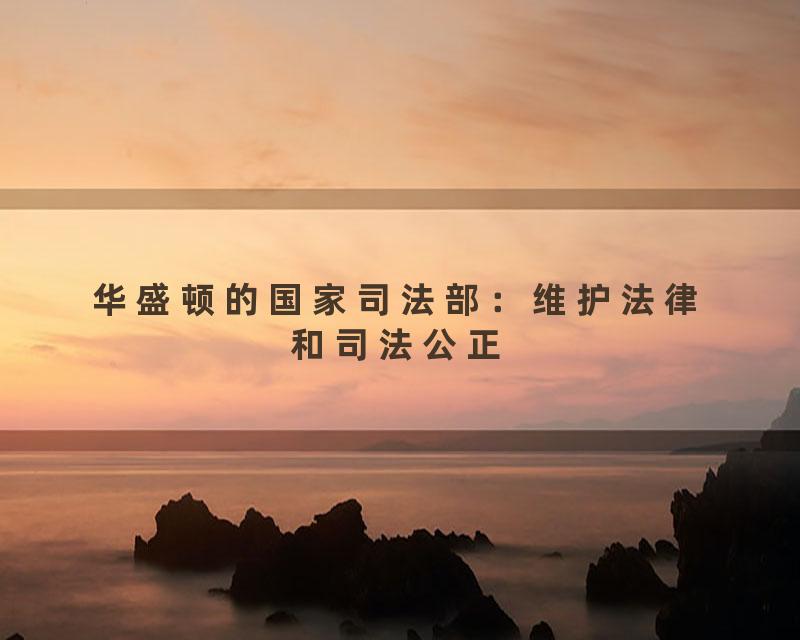 华盛顿的国家司法部：维护法律和司法公正