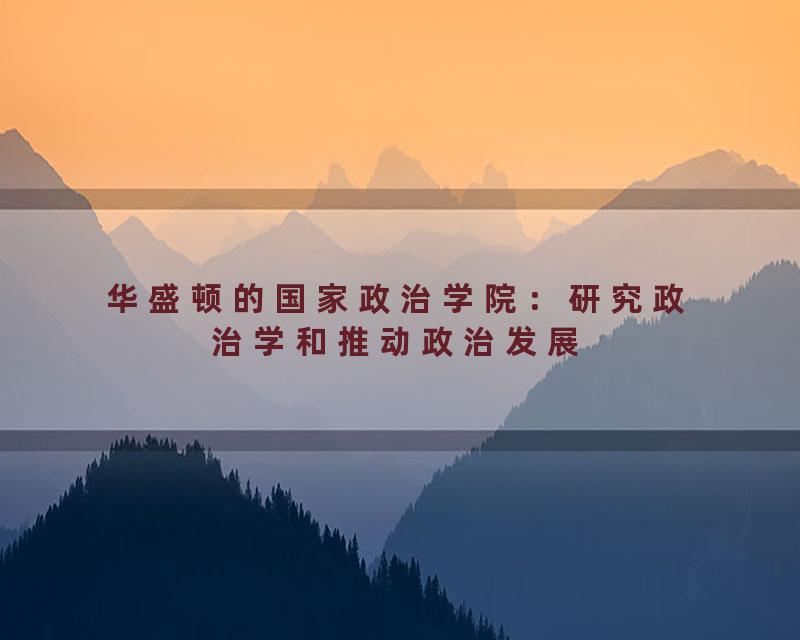 华盛顿的国家政治学院：研究政治学和推动政治发展