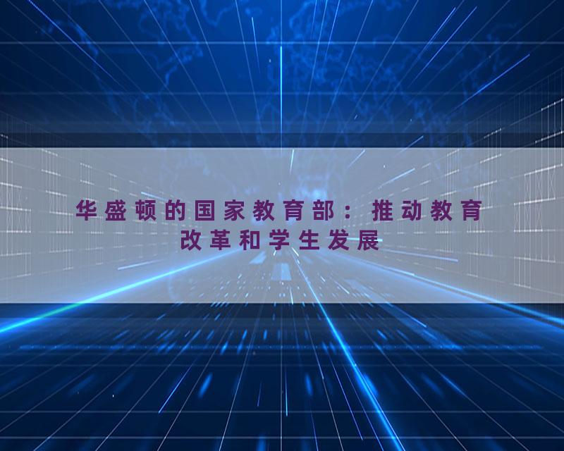 华盛顿的国家教育部：推动教育改革和学生发展