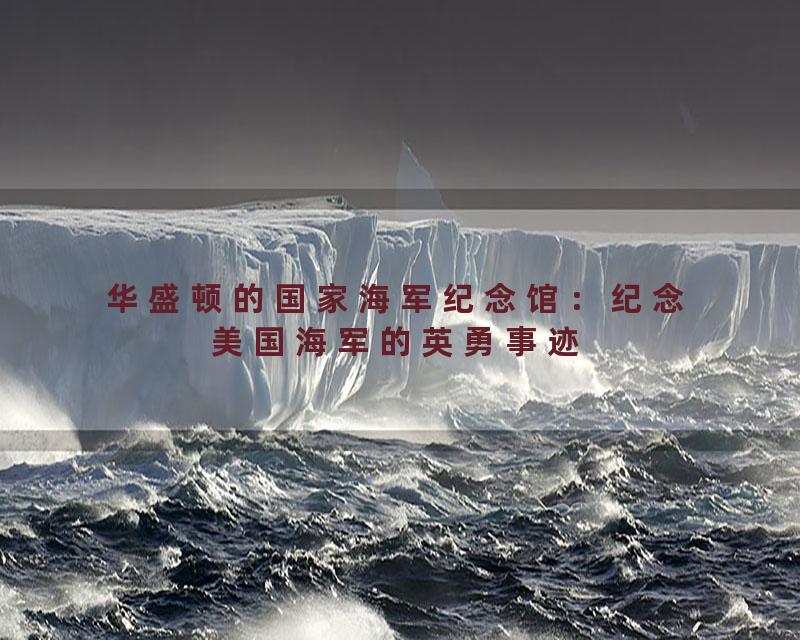 华盛顿的国家海军纪念馆：纪念美国海军的英勇事迹