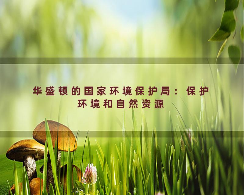 华盛顿的国家环境保护局：保护环境和自然资源