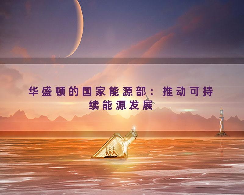 华盛顿的国家能源部：推动可持续能源发展