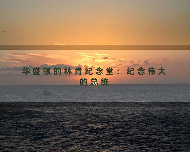 华盛顿的林肯纪念堂：纪念伟大的总统