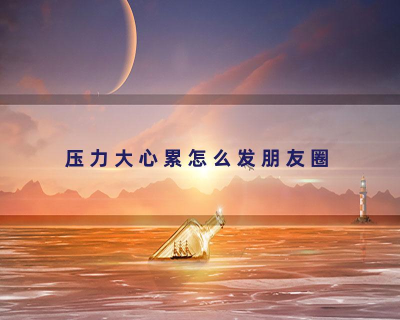 压力大心累怎么发朋友圈