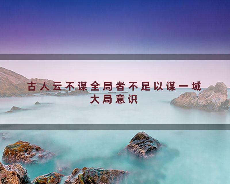 古人云不谋全局者不足以谋一域大局意识