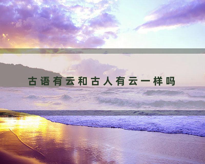 古语有云和古人有云一样吗