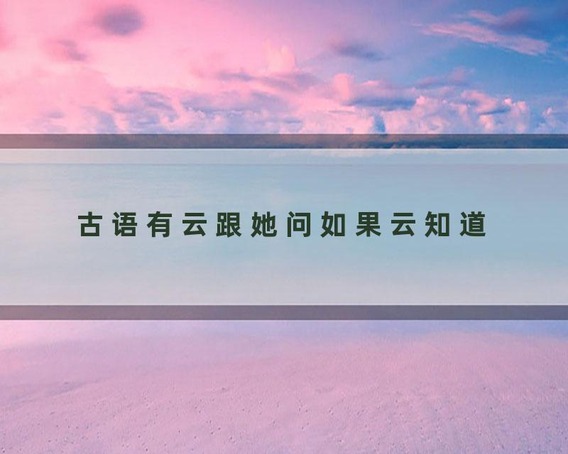 古语有云跟她问如果云知道