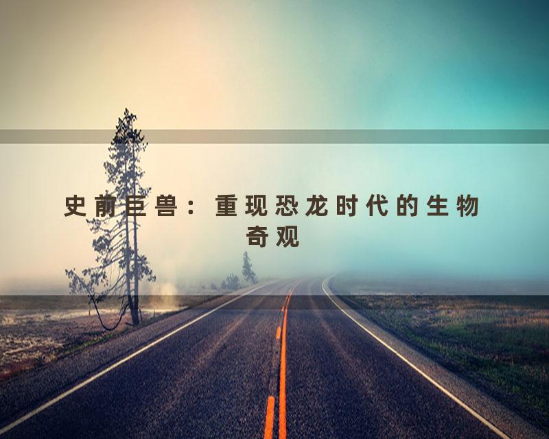 史前巨兽：重现恐龙时代的生物奇观