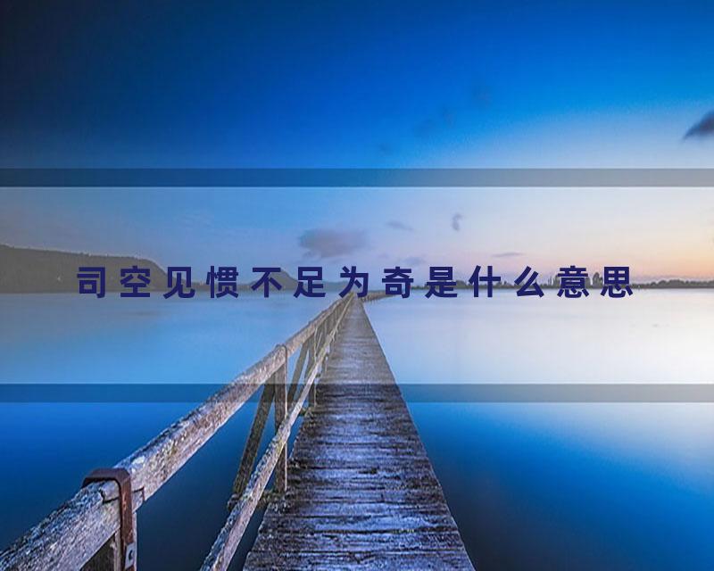 司空见惯不足为奇是什么意思