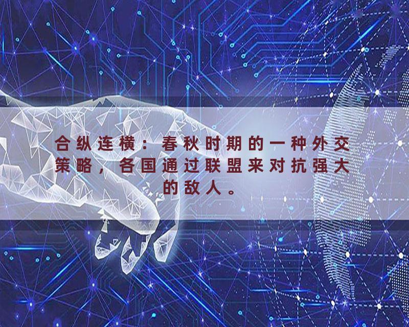 合纵连横：春秋时期的一种外交策略，各国通过联盟来对抗强大的敌人。