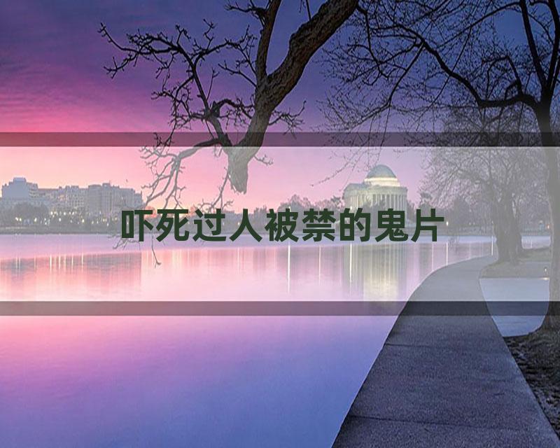 吓死过人被禁的鬼片