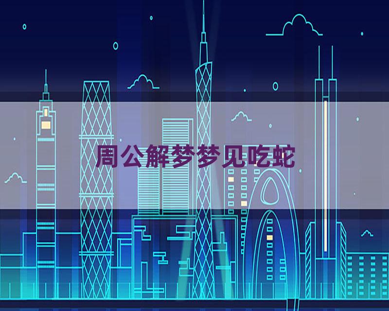 周公解梦梦见吃蛇