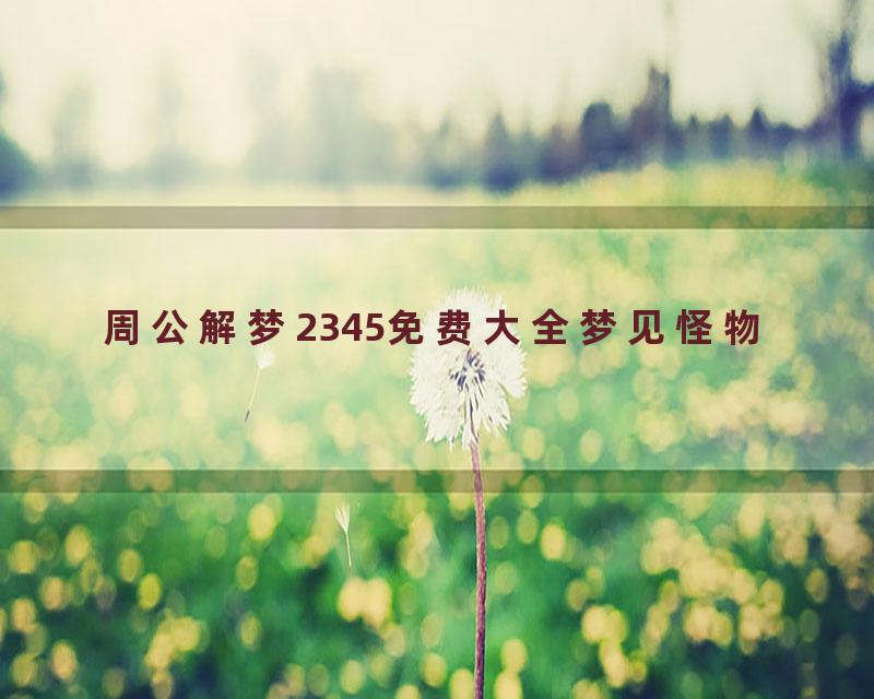 周公解梦2345免费大全梦见怪物
