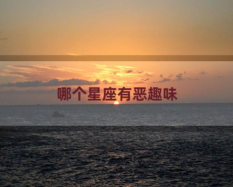 哪个星座有恶趣味