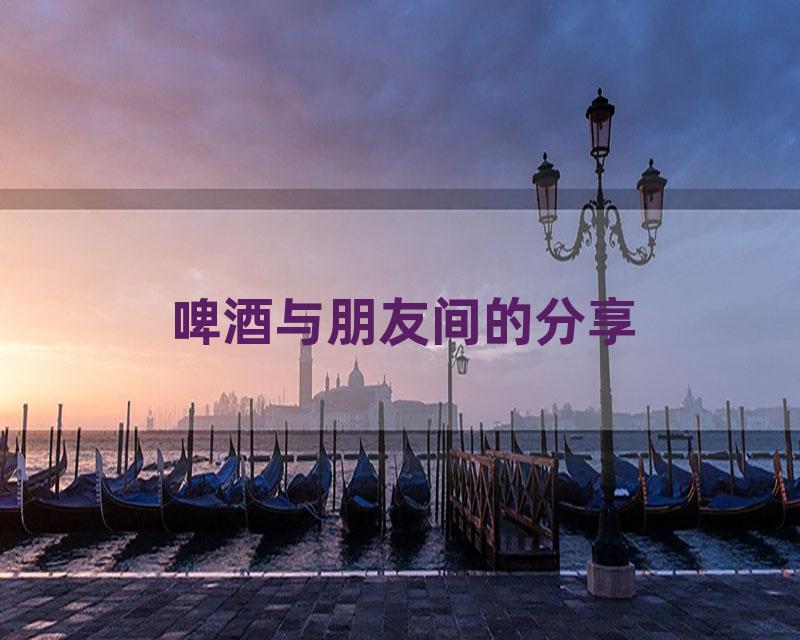 啤酒与朋友间的分享