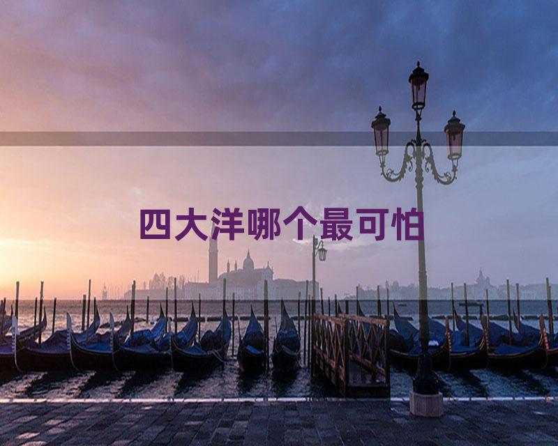 四大洋哪个最可怕
