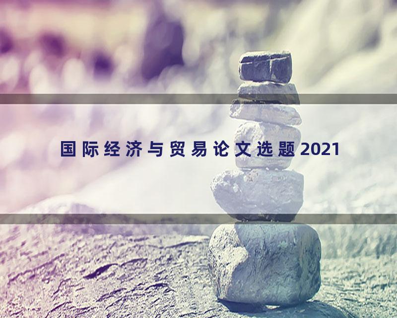 国际经济与贸易论文选题2021